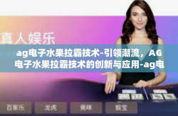 ag电子水果拉霸技术-引领潮流，AG电子水果拉霸技术的创新与应用-ag电子水果拉霸技术