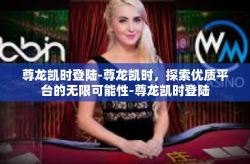 尊龙凯时登陆-尊龙凯时，探索优质平台的无限可能性-尊龙凯时登陆