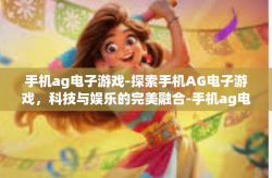 手机ag电子游戏-探索手机AG电子游戏，科技与娱乐的完美融合-手机ag电子游戏