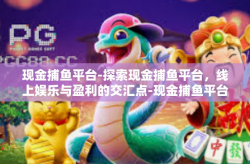 现金捕鱼平台-探索现金捕鱼平台，线上娱乐与盈利的交汇点-现金捕鱼平台