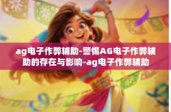 ag电子作弊辅助-警惕AG电子作弊辅助的存在与影响-ag电子作弊辅助