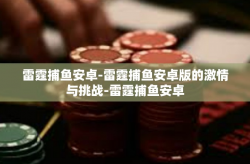 雷霆捕鱼安卓-雷霆捕鱼安卓版的激情与挑战-雷霆捕鱼安卓