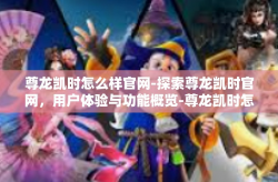 尊龙凯时怎么样官网-探索尊龙凯时官网，用户体验与功能概览-尊龙凯时怎么样官网