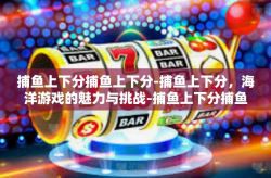 捕鱼上下分捕鱼上下分-捕鱼上下分，海洋游戏的魅力与挑战-捕鱼上下分捕鱼上下分