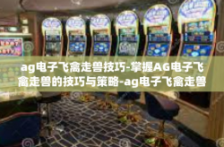 ag电子飞禽走兽技巧-掌握AG电子飞禽走兽的技巧与策略-ag电子飞禽走兽技巧