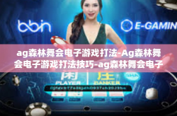 ag森林舞会电子游戏打法-Ag森林舞会电子游戏打法技巧-ag森林舞会电子游戏打法