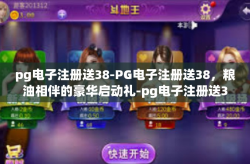 pg电子注册送38-PG电子注册送38，粮油相伴的豪华启动礼-pg电子注册送38