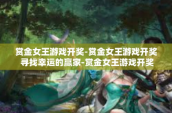 赏金女王游戏开奖-赏金女王游戏开奖 寻找幸运的赢家-赏金女王游戏开奖