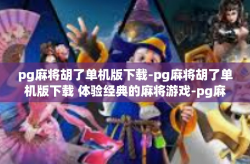 pg麻将胡了单机版下载-pg麻将胡了单机版下载 体验经典的麻将游戏-pg麻将胡了单机版下载