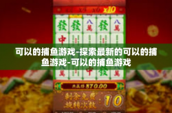 可以的捕鱼游戏-探索最新的可以的捕鱼游戏-可以的捕鱼游戏