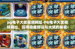 pg电子大奖视频网址-PG电子大奖视频网址，探寻隐藏好运与大奖的秘密-pg电子大奖视频网址