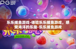 乐乐捕鱼游戏-体验乐乐捕鱼游戏，感受海洋的乐趣-乐乐捕鱼游戏