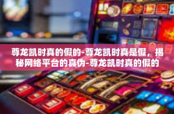 尊龙凯时真的假的-尊龙凯时真是假，揭秘网络平台的真伪-尊龙凯时真的假的
