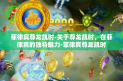 菲律宾尊龙凯时-关于尊龙凯时，在菲律宾的独特魅力-菲律宾尊龙凯时