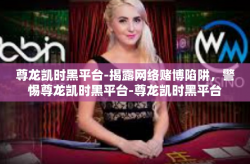 尊龙凯时黑平台-揭露网络赌博陷阱，警惕尊龙凯时黑平台-尊龙凯时黑平台