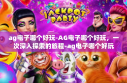 ag电子哪个好玩-AG电子哪个好玩，一次深入探索的旅程-ag电子哪个好玩