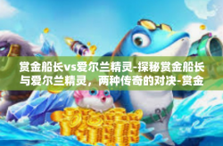 赏金船长vs爱尔兰精灵-探秘赏金船长与爱尔兰精灵，两种传奇的对决-赏金船长vs爱尔兰精灵