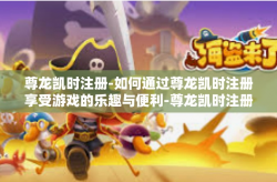 尊龙凯时注册-如何通过尊龙凯时注册享受游戏的乐趣与便利-尊龙凯时注册
