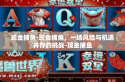 现金捕鱼-现金捕鱼，一场风险与机遇并存的挑战-现金捕鱼