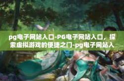 pg电子网站入口-PG电子网站入口，探索虚拟游戏的便捷之门-pg电子网站入口