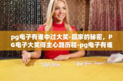 pg电子有谁中过大奖-赢家的秘密，PG电子大奖得主心路历程-pg电子有谁中过大奖