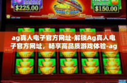 ag真人电子官方网址-解锁Ag真人电子官方网址，畅享高品质游戏体验-ag真人电子官方网址