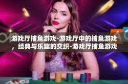 游戏厅捕鱼游戏-游戏厅中的捕鱼游戏，经典与乐趣的交织-游戏厅捕鱼游戏