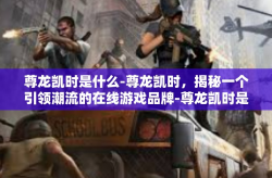 尊龙凯时是什么-尊龙凯时，揭秘一个引领潮流的在线游戏品牌-尊龙凯时是什么