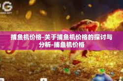 捕鱼机价格-关于捕鱼机价格的探讨与分析-捕鱼机价格