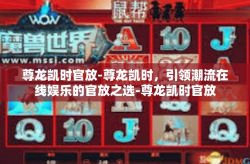 尊龙凯时官放-尊龙凯时，引领潮流在线娱乐的官放之选-尊龙凯时官放