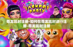 尊龙凯时注册-如何在尊龙凯时进行注册-尊龙凯时注册