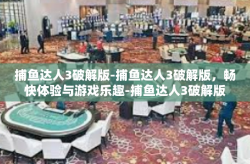 捕鱼达人3破解版-捕鱼达人3破解版，畅快体验与游戏乐趣-捕鱼达人3破解版