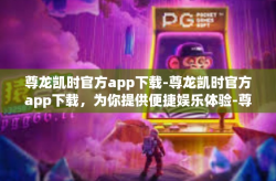 尊龙凯时官方app下载-尊龙凯时官方app下载，为你提供便捷娱乐体验-尊龙凯时官方app下载