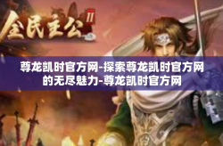 尊龙凯时官方网-探索尊龙凯时官方网的无尽魅力-尊龙凯时官方网