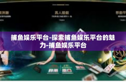 捕鱼娱乐平台-探索捕鱼娱乐平台的魅力-捕鱼娱乐平台