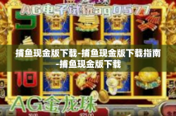 捕鱼现金版下载-捕鱼现金版下载指南-捕鱼现金版下载