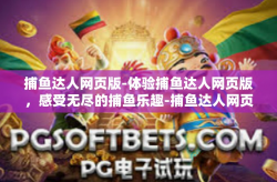 捕鱼达人网页版-体验捕鱼达人网页版，感受无尽的捕鱼乐趣-捕鱼达人网页版