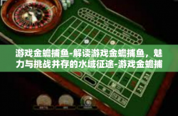 游戏金蟾捕鱼-解读游戏金蟾捕鱼，魅力与挑战并存的水域征途-游戏金蟾捕鱼