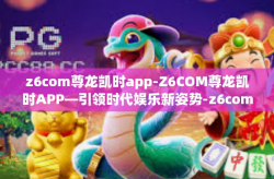 z6com尊龙凯时app-Z6COM尊龙凯时APP—引领时代娱乐新姿势-z6com尊龙凯时app