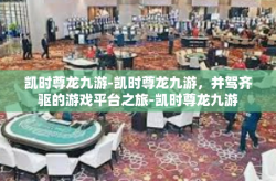 凯时尊龙九游-凯时尊龙九游，并驾齐驱的游戏平台之旅-凯时尊龙九游