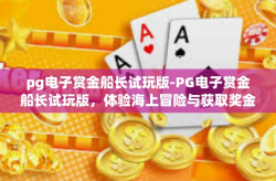 pg电子赏金船长试玩版-PG电子赏金船长试玩版，体验海上冒险与获取奖金的双重乐趣-pg电子赏金船长试玩版
