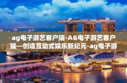 ag电子游艺客户端-AG电子游艺客户端—创造互动式娱乐新纪元-ag电子游艺客户端