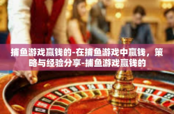 捕鱼游戏赢钱的-在捕鱼游戏中赢钱，策略与经验分享-捕鱼游戏赢钱的