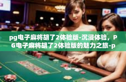pg电子麻将胡了2体验版-沉浸体验，PG电子麻将胡了2体验版的魅力之旅-pg电子麻将胡了2体验版