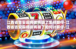江西省吉安麻将拔将胡了怎样算仔-江西省吉安麻将拔将胡了如何计算仔-江西省吉安麻将拔将胡了怎样算仔