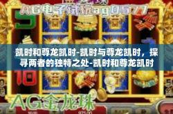 凯时和尊龙凯时-凯时与尊龙凯时，探寻两者的独特之处-凯时和尊龙凯时