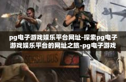 pg电子游戏娱乐平台网址-探索pg电子游戏娱乐平台的网址之旅-pg电子游戏娱乐平台网址