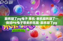 麻将胡了pg电子 单机-单机麻将胡了—体验PG电子带来的乐趣-麻将胡了pg电子 单机