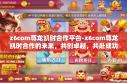 z6com尊龙凯时合作平台-z6com尊龙凯时合作的未来，共创卓越，共赴成功-z6com尊龙凯时合作平台
