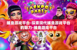 捕鱼游戏平台-探索现代捕鱼游戏平台的魅力-捕鱼游戏平台